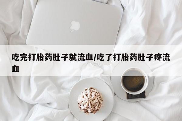 流产药怎么买吃完打胎药肚子就流血/吃了打胎药肚子疼流血