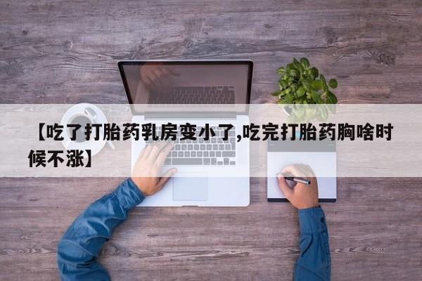 流产药怎么买【吃了打胎药乳房变小了,吃完打胎药胸啥时候不涨】