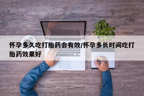 流产药怎么买怀孕多久吃打胎药会有效/怀孕多长时间吃打胎药效果好
