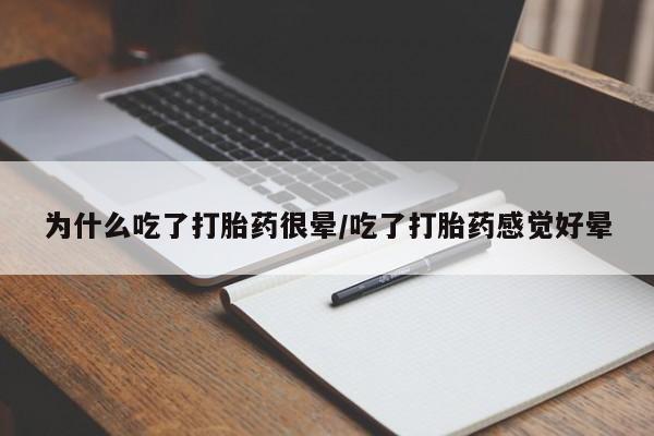 流产药怎么买为什么吃了打胎药很晕/吃了打胎药感觉好晕