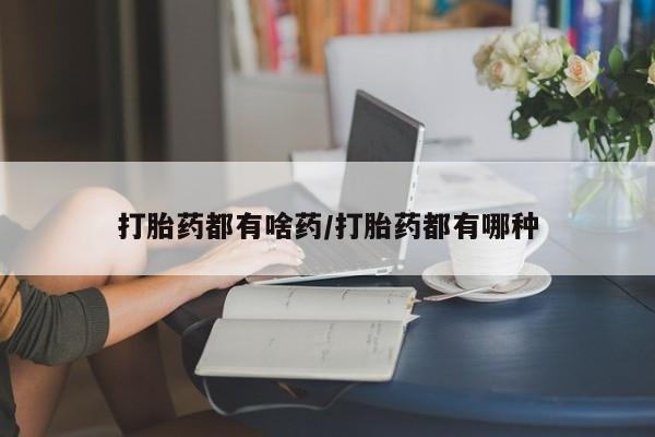 流产药怎么买打胎药都有啥药/打胎药都有哪种