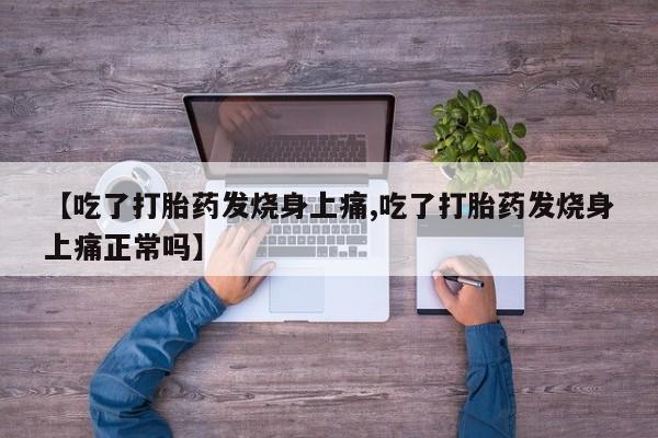 流产药怎么买【吃了打胎药发烧身上痛,吃了打胎药发烧身上痛正常吗】