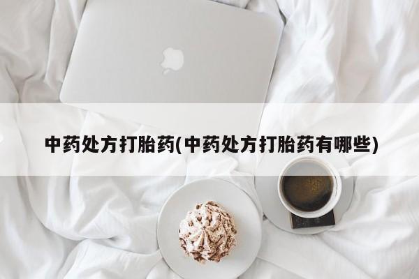 流产药怎么买中药处方打胎药(中药处方打胎药有哪些)