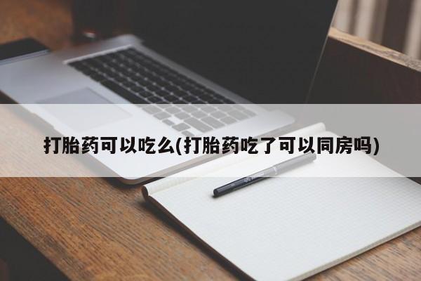 流产药怎么买打胎药可以吃么(打胎药吃了可以同房吗)