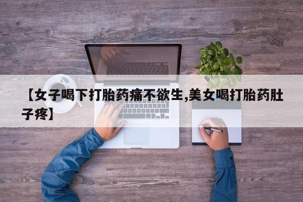 流产药怎么买【女子喝下打胎药痛不欲生,美女喝打胎药肚子疼】