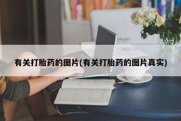 流产药怎么买有关打胎药的图片(有关打胎药的图片真实)
