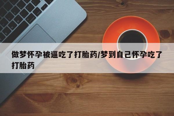 流产药怎么买做梦怀孕被逼吃了打胎药/梦到自己怀孕吃了打胎药