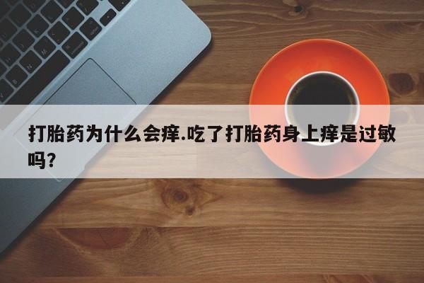 流产药怎么买打胎药为什么会痒.吃了打胎药身上痒是过敏吗？