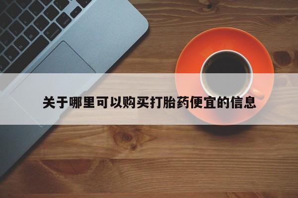 流产药怎么买关于哪里可以购买打胎药便宜的信息
