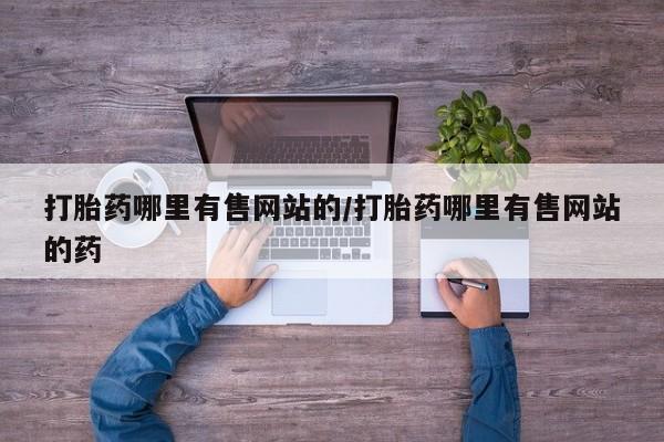 流产药怎么买打胎药哪里有售网站的/打胎药哪里有售网站的药