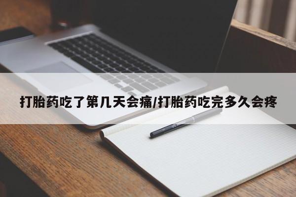 流产药怎么买打胎药吃了第几天会痛/打胎药吃完多久会疼