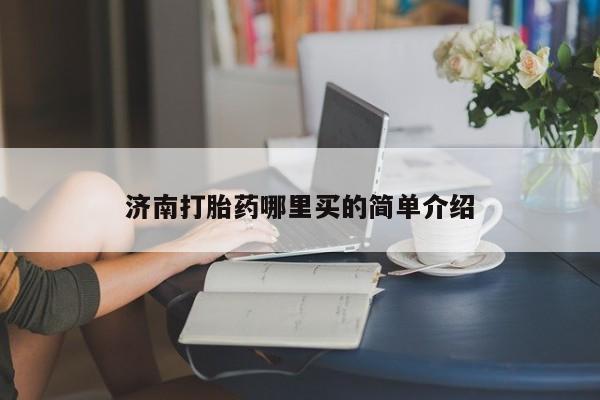 流产药怎么买济南打胎药哪里买的简单介绍