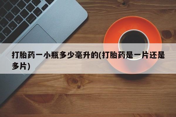 流产药怎么买打胎药一小瓶多少毫升的(打胎药是一片还是多片)