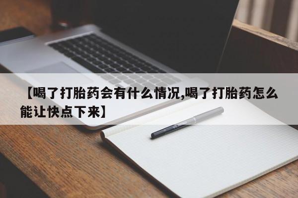 流产药怎么买【喝了打胎药会有什么情况,喝了打胎药怎么能让快点下来】